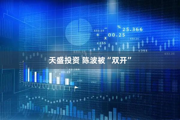 天盛投资 陈波被“双开”