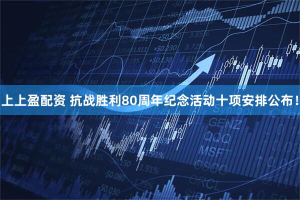 上上盈配资 抗战胜利80周年纪念活动十项安排公布！