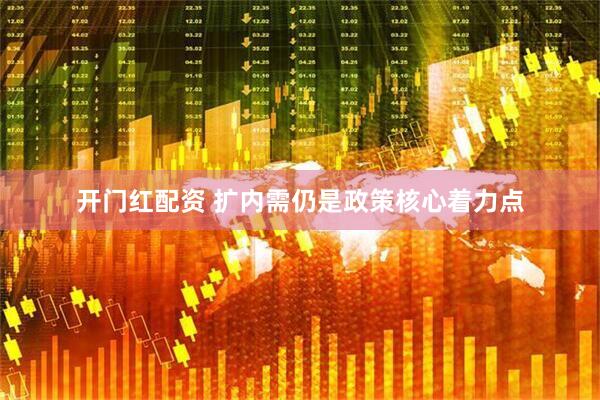 开门红配资 扩内需仍是政策核心着力点