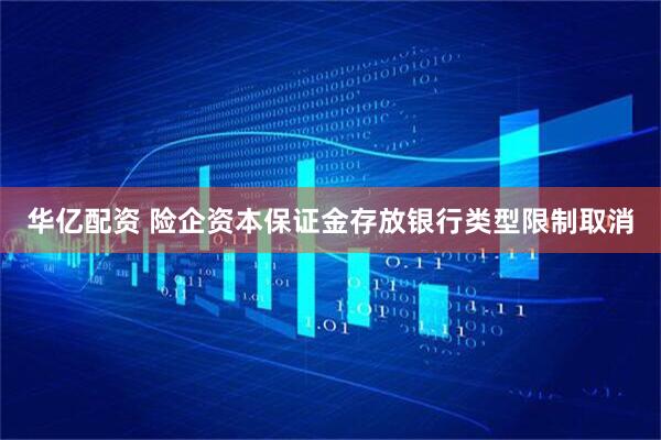 华亿配资 险企资本保证金存放银行类型限制取消