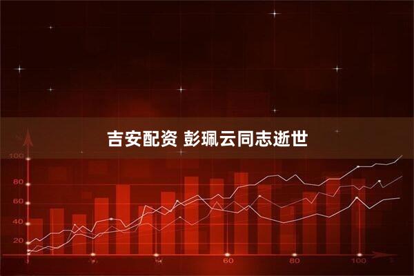 吉安配资 彭珮云同志逝世