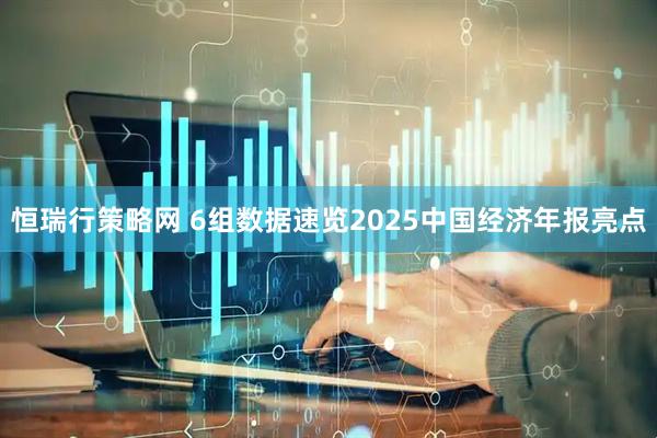 恒瑞行策略网 6组数据速览2025中国经济年报亮点