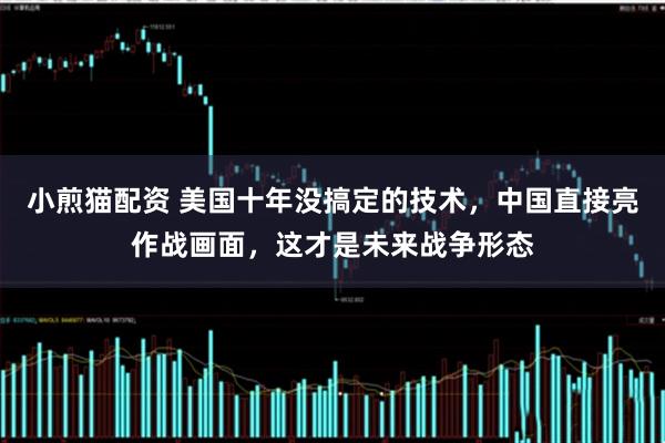 小煎猫配资 美国十年没搞定的技术，中国直接亮作战画面，这才是未来战争形态